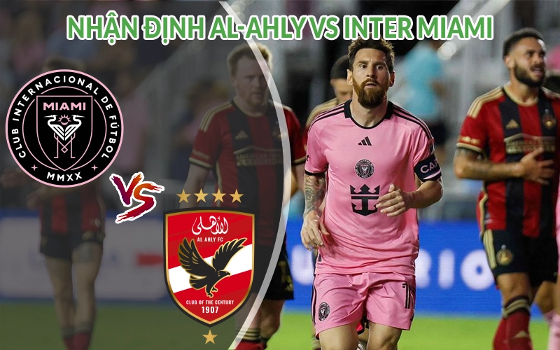 Nhận định Al-Ahly vs Inter Miami 07h00 ngày 15/06 FIFA Club 2 Nhận định Al-Ahly vs Inter Miami