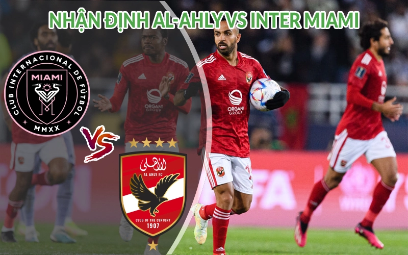 Nhận định Al-Ahly vs Inter Miami 07h00 ngày 15/06 FIFA Club 3 Nhận định Al-Ahly vs Inter Miami