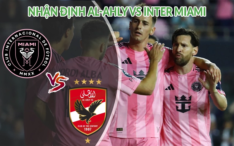 Nhận định Al-Ahly vs Inter Miami 07h00 ngày 15/06 FIFA Club 1 Nhận định Al-Ahly vs Inter Miami