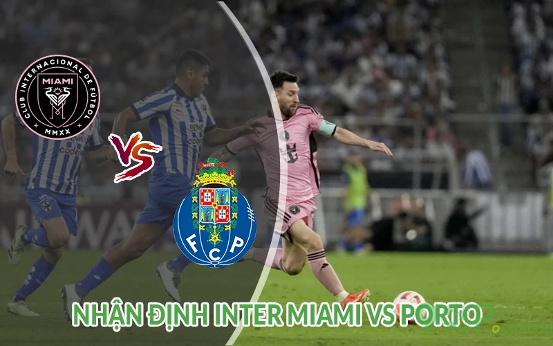 Nhận định Inter Miami vs Porto 02h00 ngày 20/06 FIFA CLUB 2 Nhận định Inter Miami vs Porto