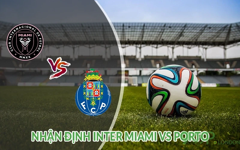 Nhận định Inter Miami vs Porto 02h00 ngày 20/06 FIFA CLUB 1 Nhận định Inter Miami vs Porto