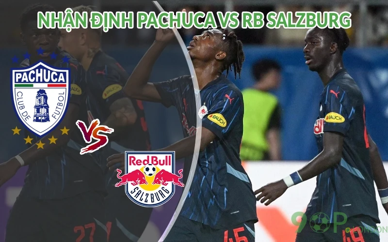Nhận định Pachuca vs RB Salzburg 05h00 ngày 19/06: Giao tranh 2 Nhận định Pachuca vs RB Salzburg