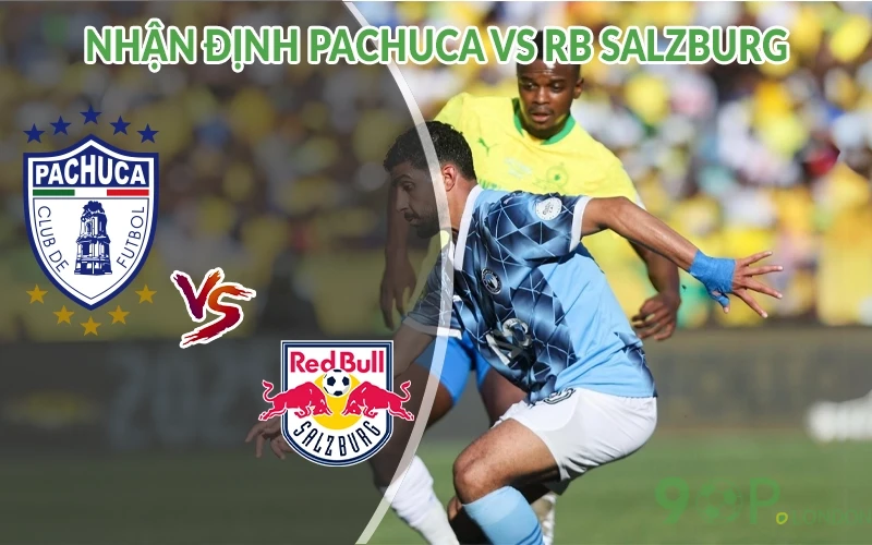 Nhận định Pachuca vs RB Salzburg 05h00 ngày 19/06: Giao tranh 1 Nhận định Pachuca vs RB Salzburg
