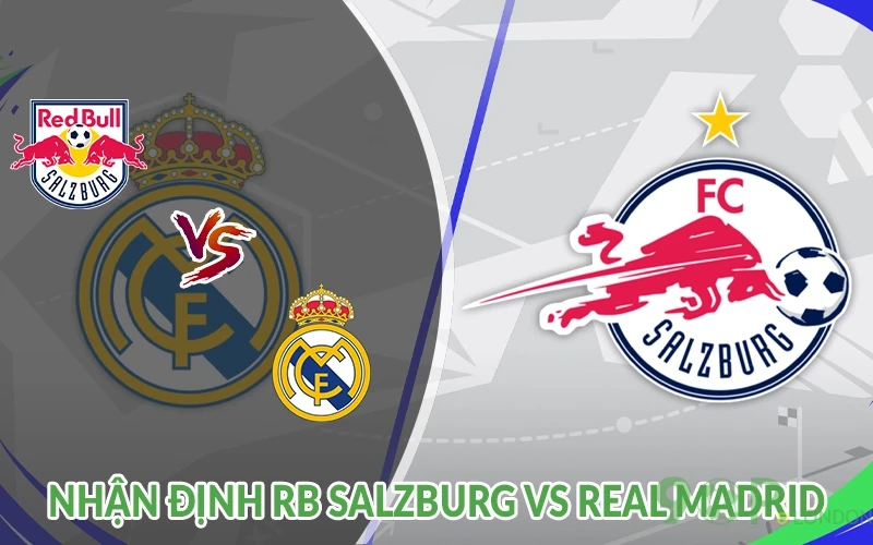 Nhận định RB Salzburg vs Real Madrid 08h00 ngày 27/06: Top 1 2 Nhận định RB Salzburg vs Real Madrid