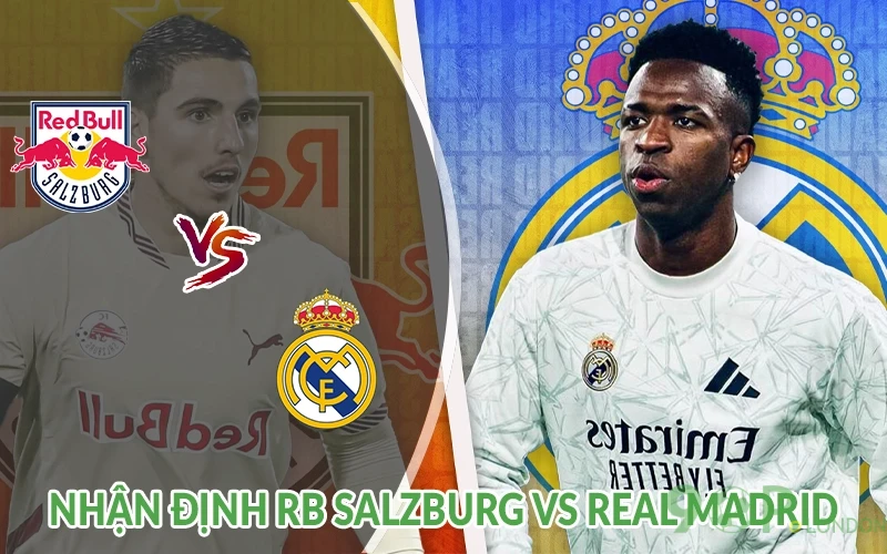 Nhận định RB Salzburg vs Real Madrid 08h00 ngày 27/06: Top 1 3 Nhận định RB Salzburg vs Real Madrid